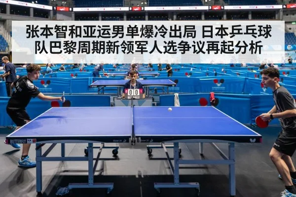 张本智和亚运男单爆冷出局 日本乒乓球队巴黎周期新领军人选争议再起分析