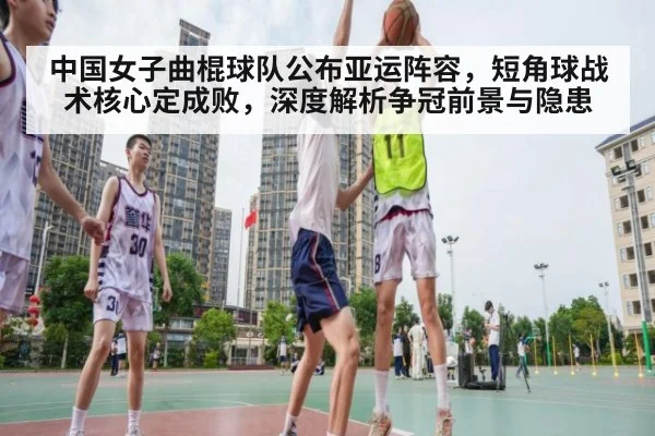 中国女子曲棍球队公布亚运阵容，短角球战术核心定成败，深度解析争冠前景与隐患