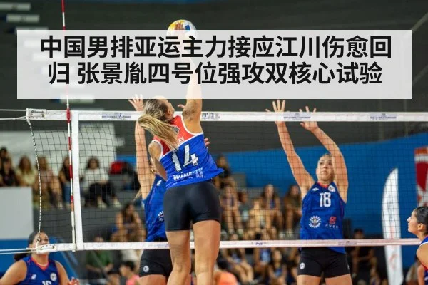 中国男排亚运主力接应江川伤愈回归 张景胤四号位强攻双核心试验