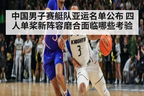 中国男子赛艇队亚运名单公布 四人单桨新阵容磨合面临哪些考验